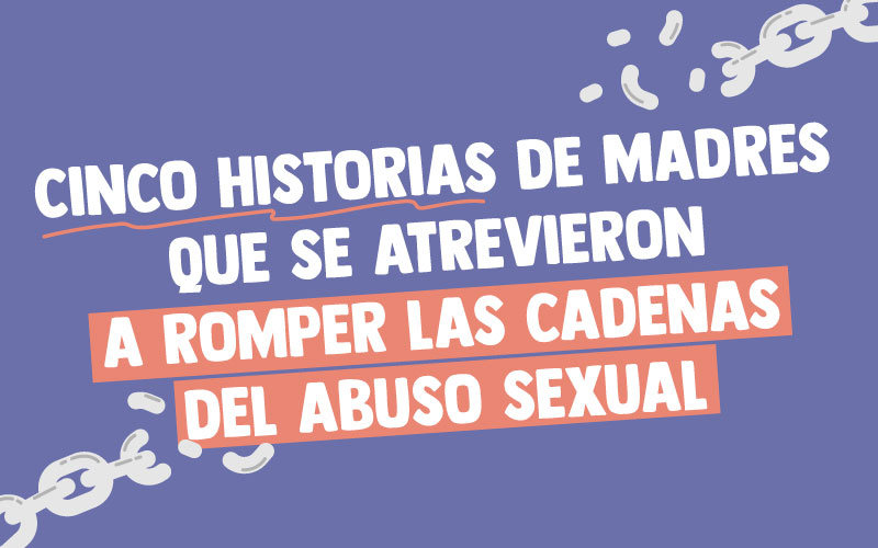 Cinco historias de madres que se atrevieron a romper las cadenas del abuso sexual